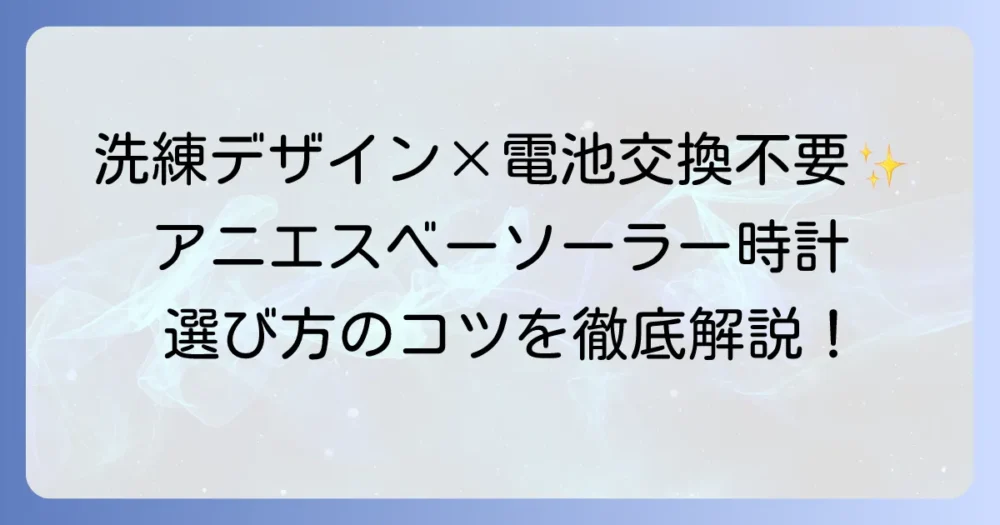 アニエスベーのソーラー時計の魅力を徹底解説！選び方からおすすめモデルまで