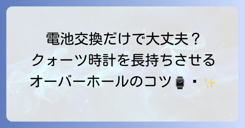 クォーツのオーバーホールは本当に必要？費用や頻度、時計を長持ちさせる方法を徹底解説