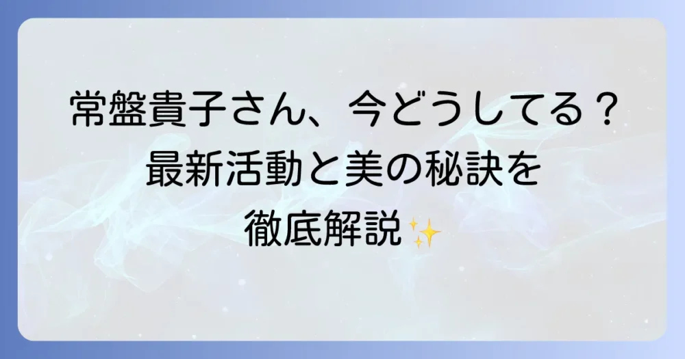 常盤貴子は現在どうしている？最新の活動やプライベートに迫る！