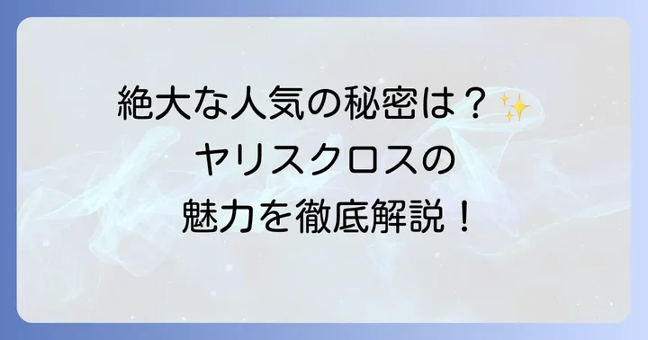 ヤリスクロスはどんな車？人気の理由と基本情報