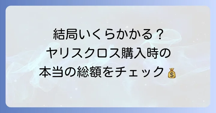 ヤリスクロス購入時にかかる総額をシミュレーション