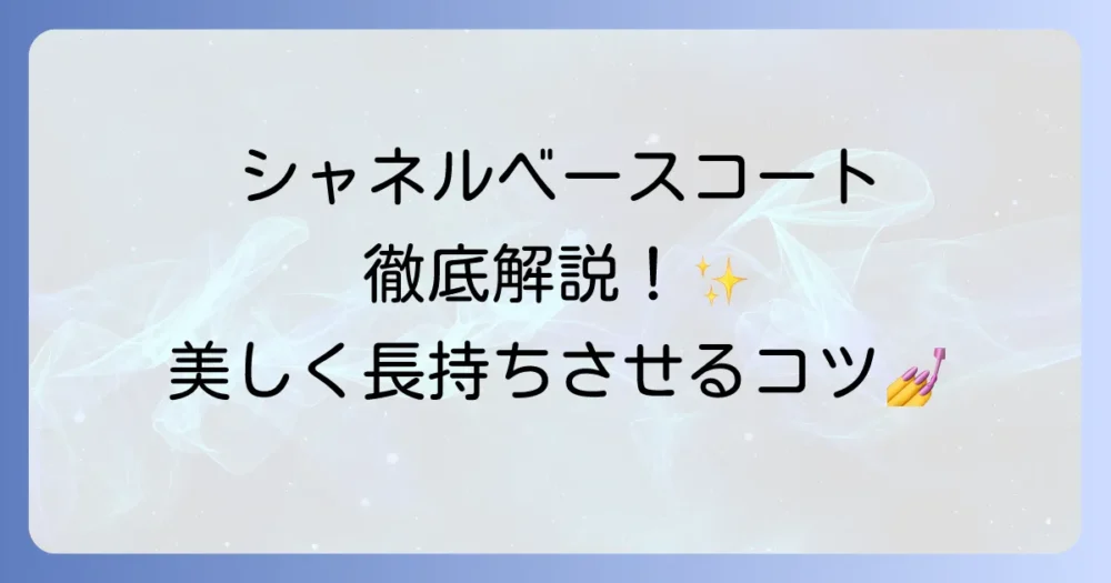 シャネルのベースコートを徹底解説！種類と選び方、美しく長持ちさせる使い方