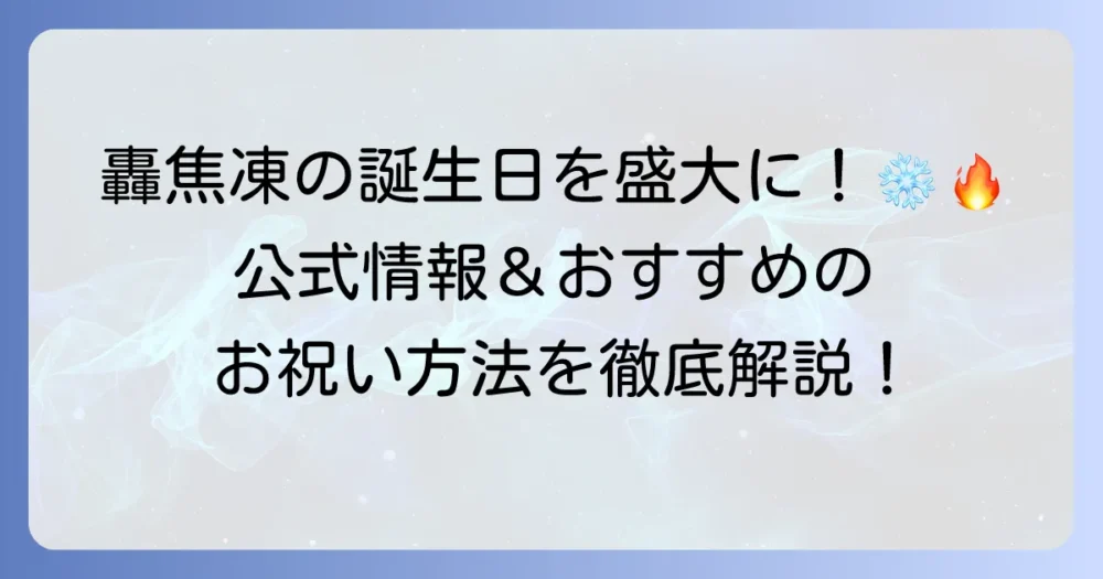 轟焦凍の誕生日を盛大に祝おう！公式情報からファンのお祝い方法まで徹底解説