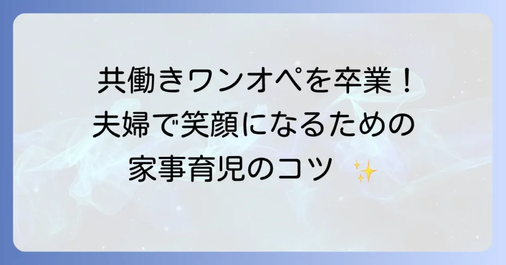 共働きでワンオペを乗り越える！夫婦で笑顔になるための解決策と家事育児のコツ