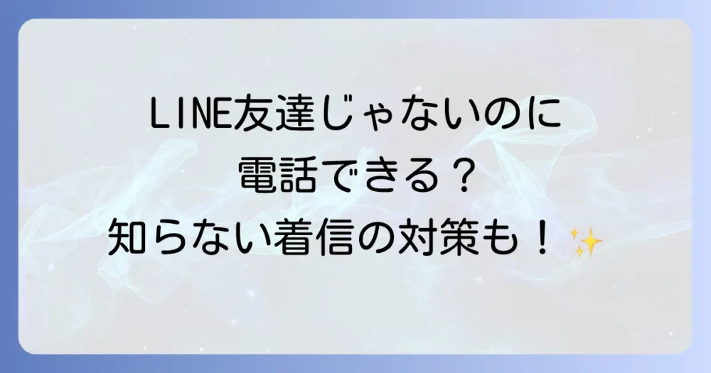 LINEで友達ではない相手に電話をかける方法と、知らない着信への対処法
