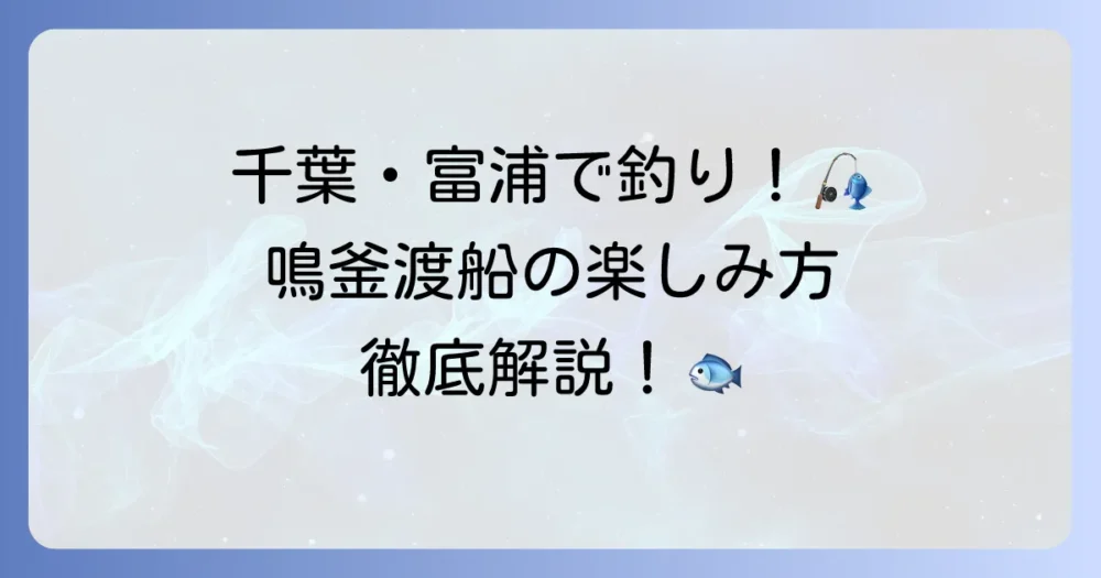 鳴釜渡船で楽しむ千葉・富浦の釣り！磯渡しとかかり釣りの魅力と利用方法を徹底解説