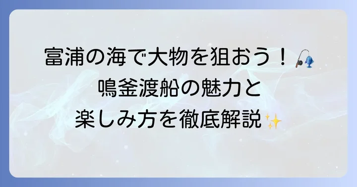 鳴釜渡船とは？千葉富浦で人気の釣り渡船サービス