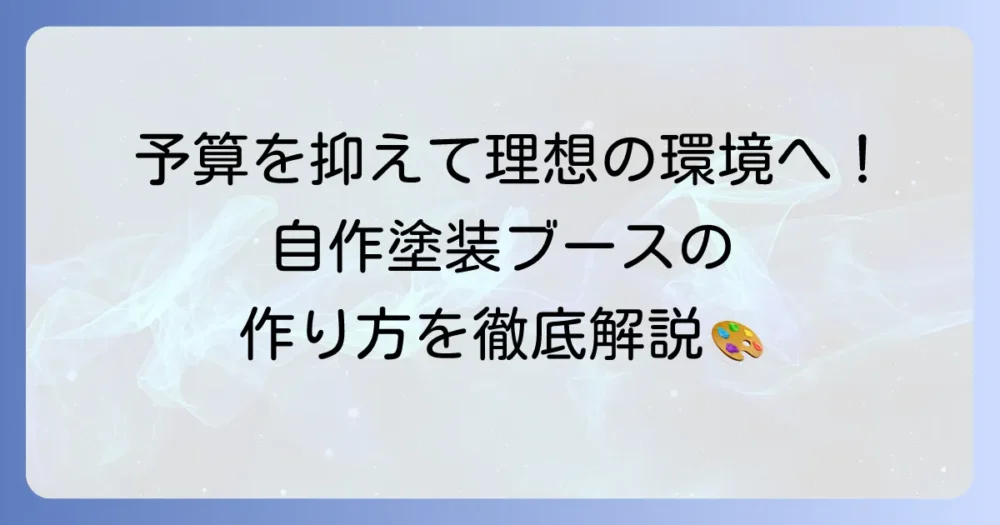 塗装ブースを自作して理想の作業環境を！材料・作り方・安全対策を徹底解説