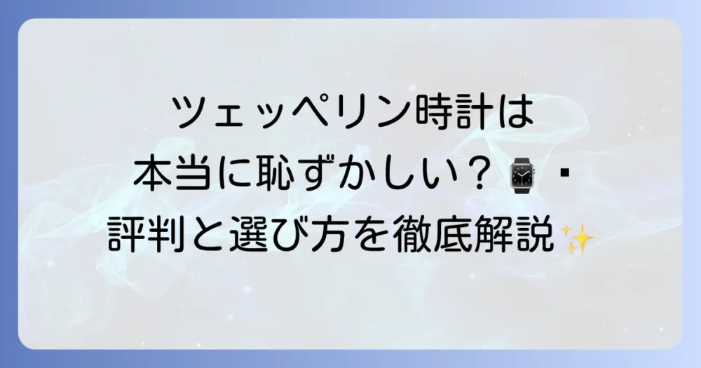 ツェッペリンの時計は恥ずかしいのか？気になる評判と後悔しない選び方を徹底解説