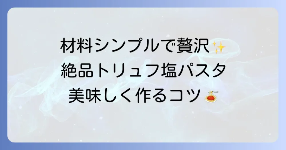 トリュフ塩パスタの簡単レシピと選び方！自宅で贅沢な香りを味わう方法