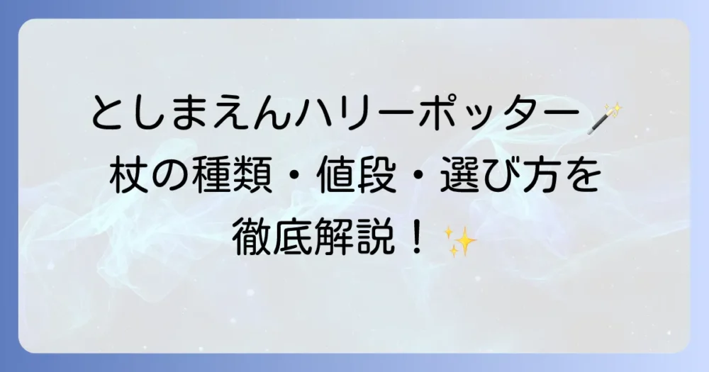 としまえんハリー・ポッターの杖の種類と値段は？購入場所や選び方を徹底解説