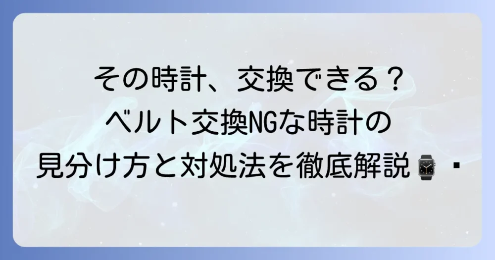 腕時計のベルト交換ができないものとは？その特徴と見分け方、対処法を徹底解説