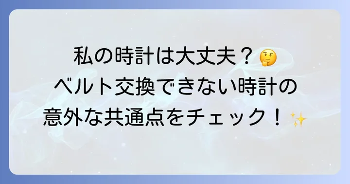 腕時計ベルト交換できないものとは？その特徴を徹底解説