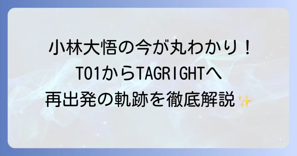 小林大悟のTO1での活躍から現在までを徹底解説！プロフィールやTAGRIGHTでの最新情報