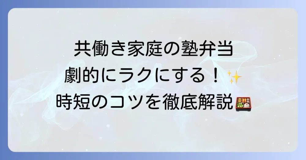 共働き家庭の塾弁当作りを楽にするコツ！時短・作り置きアイデアを徹底解説