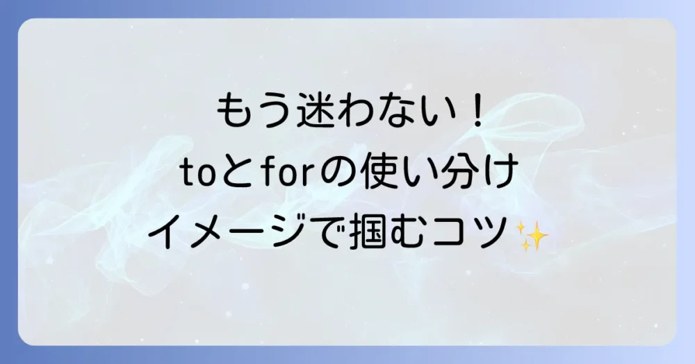 toとforの違いを徹底解説！ネイティブ感覚で使い分けるコツをマスターする