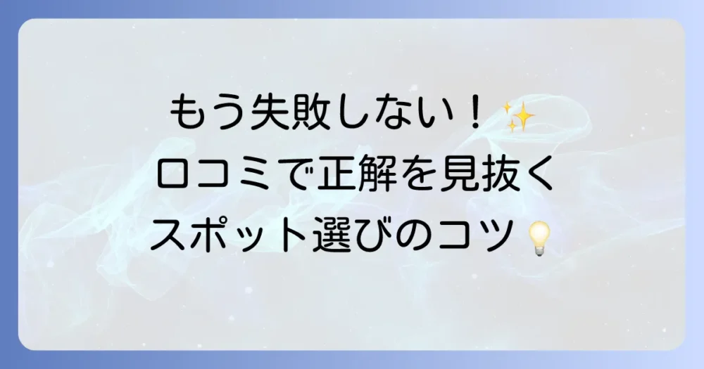 トップスポットの口コミで失敗しない！人気のおすすめスポットの選び方を徹底解説