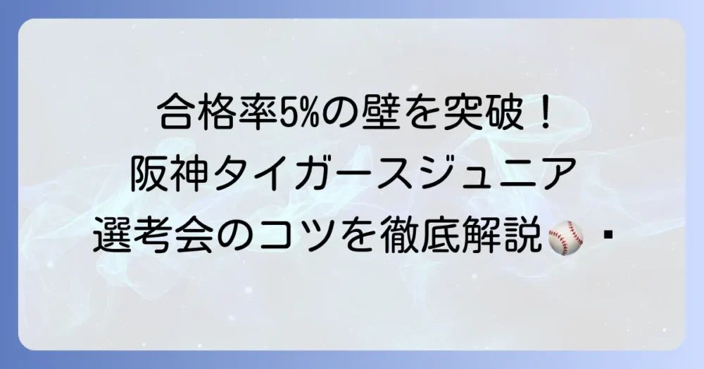 阪神タイガースジュニアを目指す君へ！夢への挑戦と選考会の徹底解説