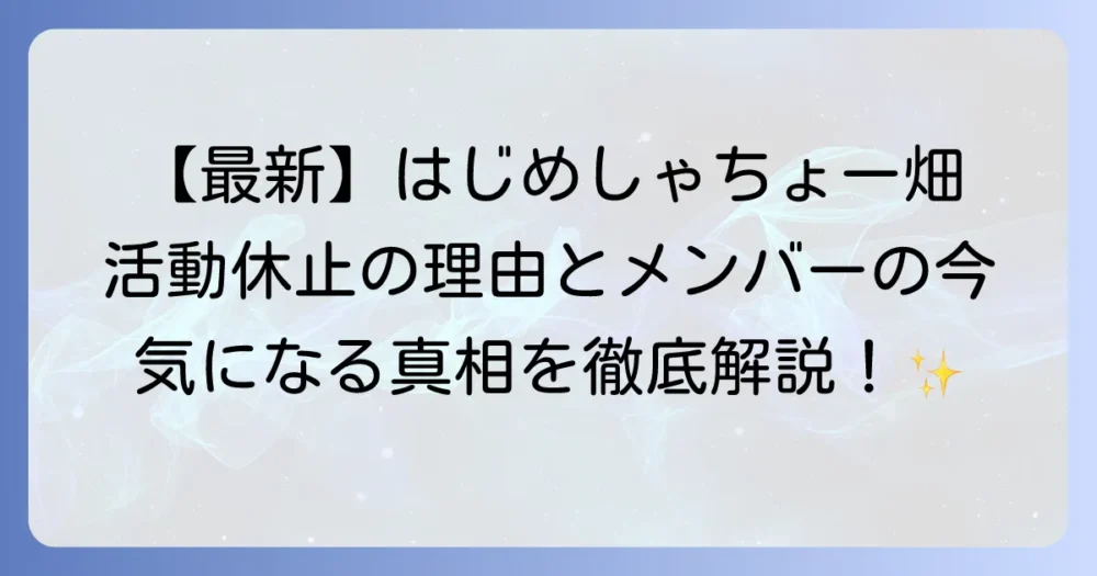 はじめしゃちょーの畑の現在と歴代メンバーを徹底解説!活動休止の理由や最新情報も