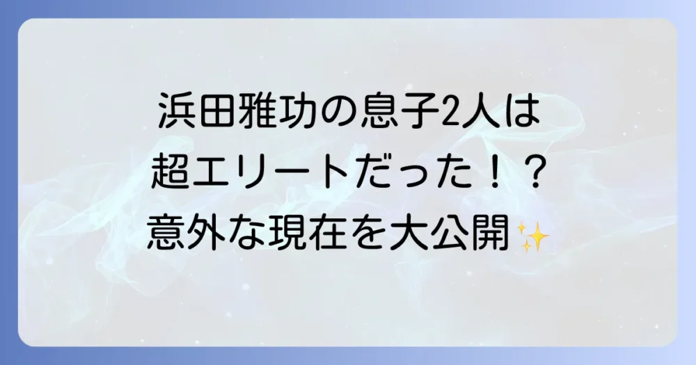 浜田雅功の息子は2人！長男ハマ・オカモトと次男濵田未乘のプロフィールや現在の活動を徹底解説