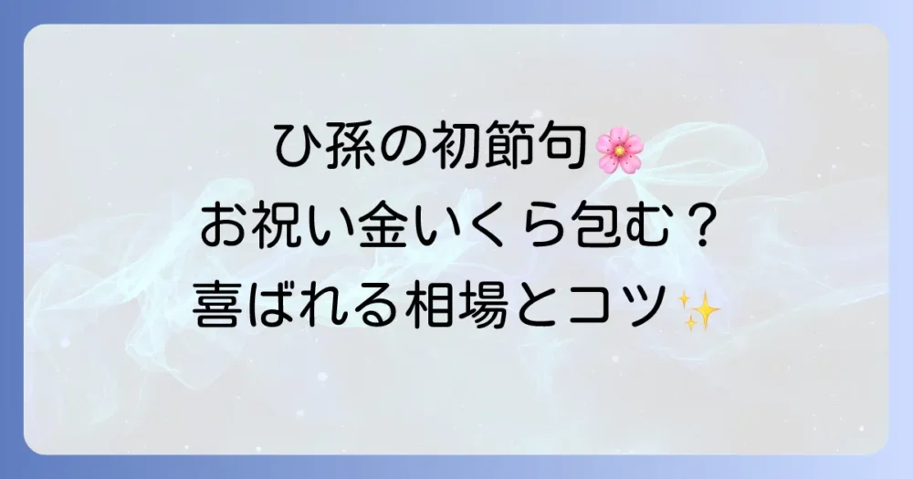 ひ孫の初節句のお祝い金相場とマナーを徹底解説！喜ばれる渡し方とプレゼントのコツ