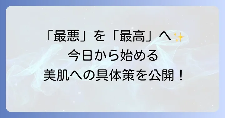 最悪の肌状態から美肌へ！今日からできる改善策