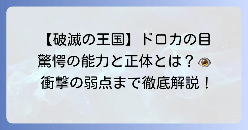 破滅の王国のドロカの目の能力を徹底解説！正体や弱点、物語での役割まで