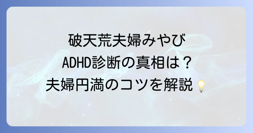 破天荒夫婦みやびの発達障害の真相とは？ADHDとの向き合い方と夫婦関係の築き方