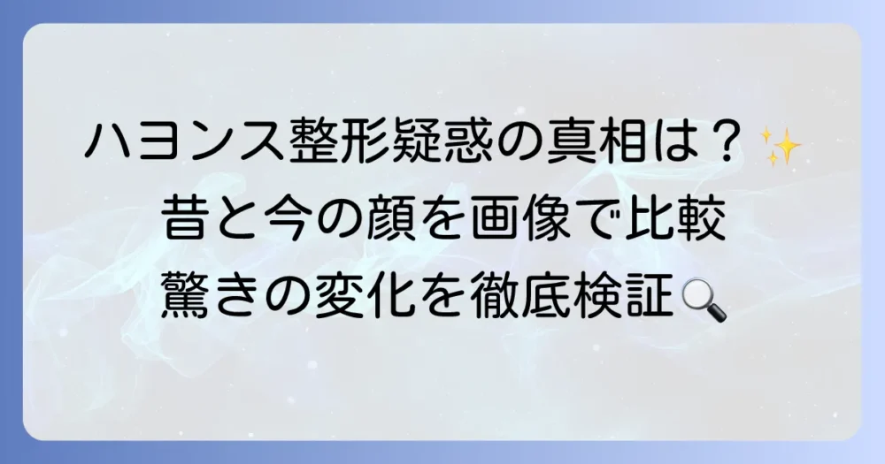 ハヨンスさんの整形疑惑を徹底検証！昔の顔と現在の変化を画像で比較解説