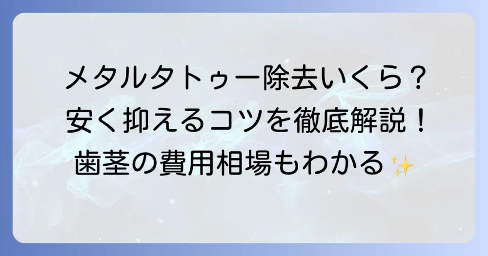 メタルタトゥーの除去費用を徹底解説！料金相場と安く抑えるコツ（歯茎の除去費用も）