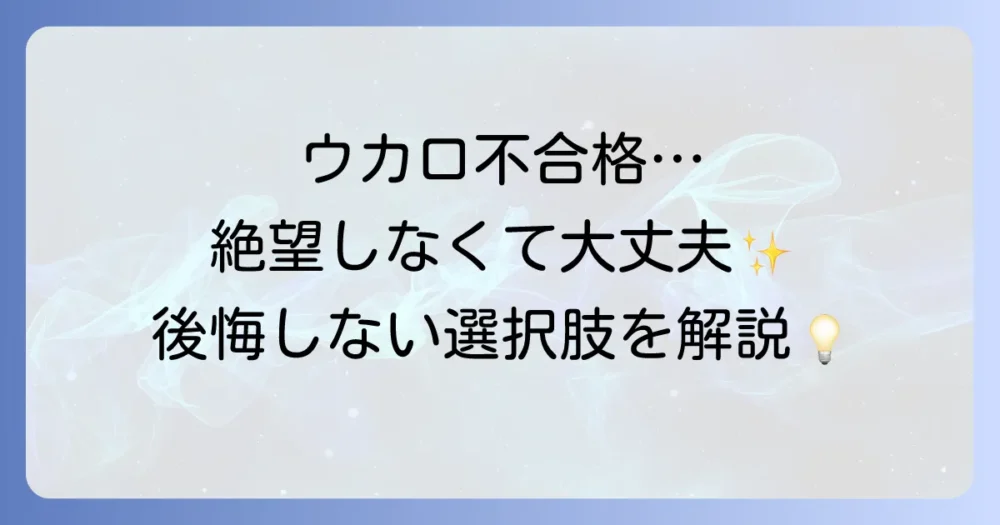 ウカロで不合格だった時の心の整理と次へ進むための具体的な方法