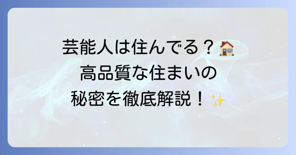 セキスイハイムで建てた芸能人はいるの？高品質な住まいの秘密と選ばれる理由