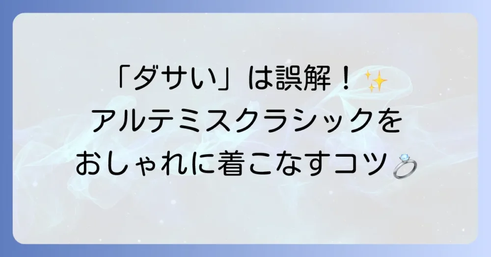 アルテミスクラシックは本当にダサいのか？後悔しない選び方と着こなし方を徹底解説