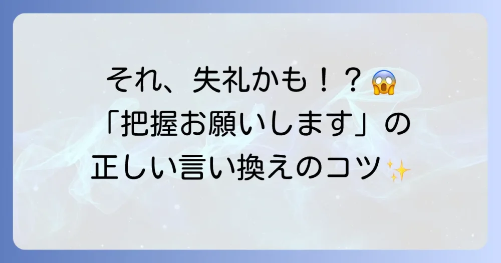 「把握お願いします」は敬語として正しいのか？正しい使い方と失礼にならない言い換え表現