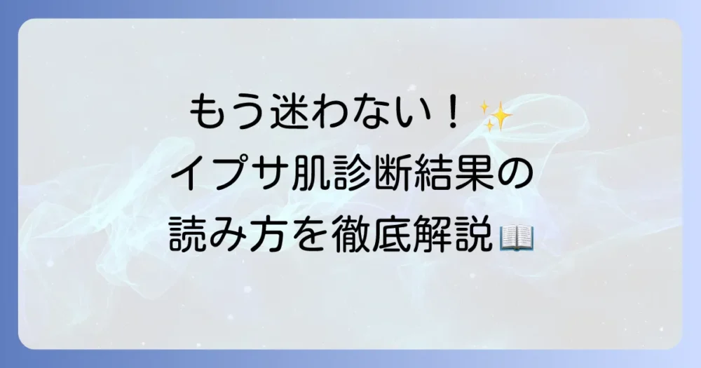 イプサの肌診断結果の見方を徹底解説！あなたにぴったりのスキンケアの選び方
