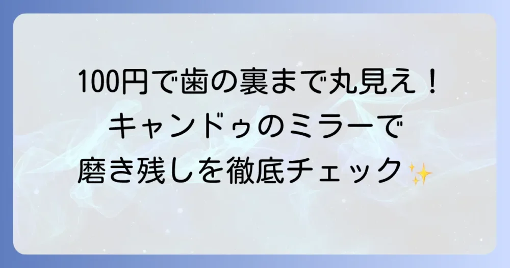 デンタルミラーはキャンドゥで見えない歯の裏側も確認！使い方と選び方