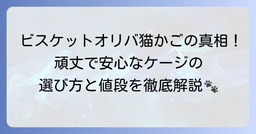 「ビスケット・オリバ」猫かごの真相は？愛猫に最適なケージの選び方と値段を徹底解説