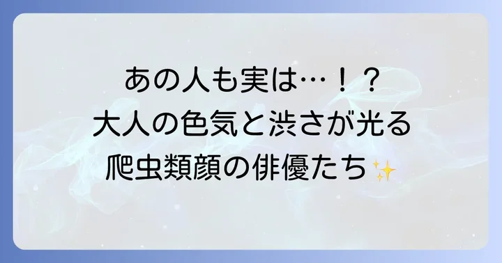 渋くてかっこいい！爬虫類顔のおじさん俳優たち