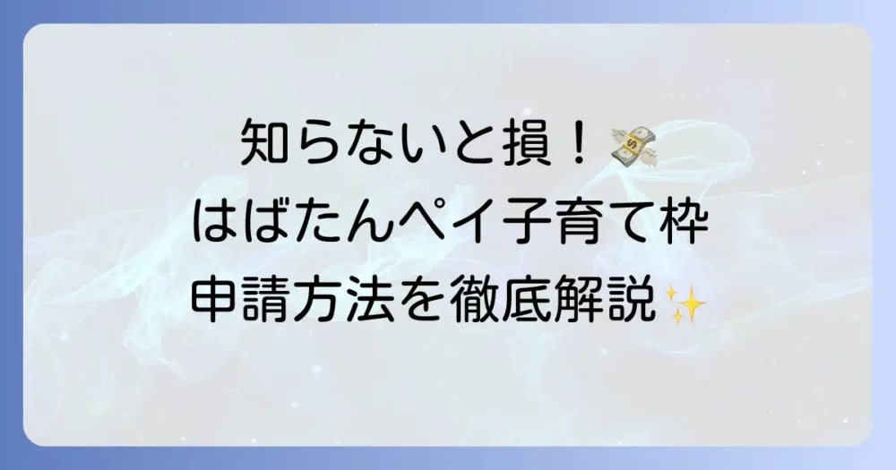 はばたんペイ子育て枠を徹底解説！申請方法からお得な使い方まで