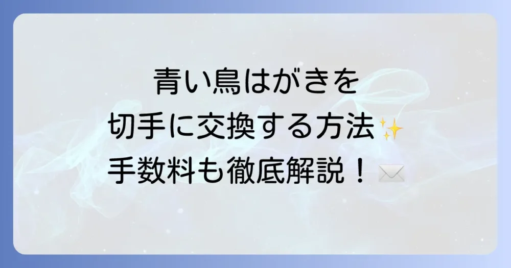 青い鳥はがきを郵便局で切手に交換する方法と手数料を徹底解説