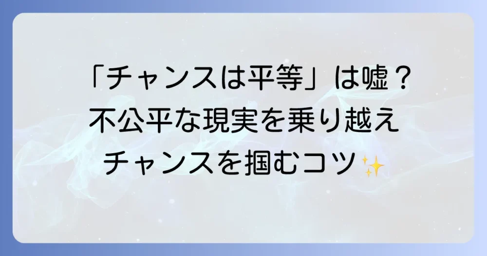 「チャンスは平等」という言葉をひどいと感じるあなたへ！不公平な現実を乗り越え機会を掴む方法