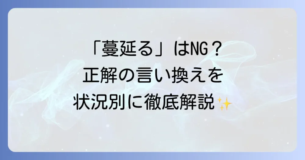 「蔓延る」の言い換え表現を徹底解説！状況別で使い分けよう