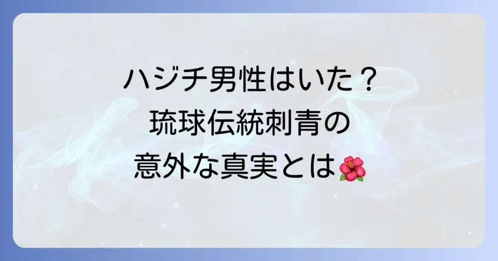 ハジチ男性の真実：琉球の伝統刺青は女性だけの文化だったのか？