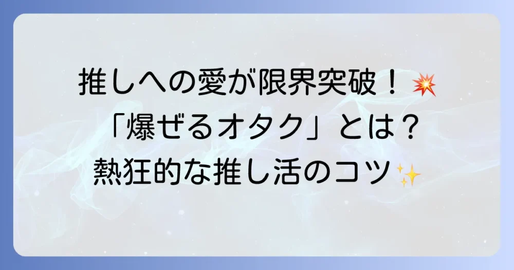 「爆ぜるオタク」とは何か？感情が爆発する瞬間と熱狂的な推し活の楽しみ方を徹底解説