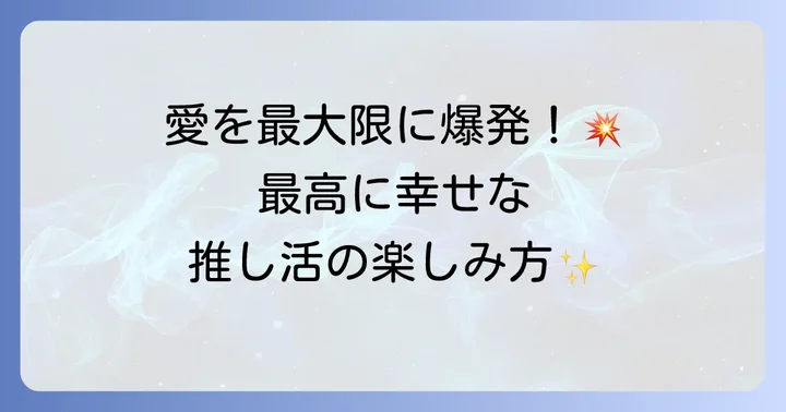 熱狂的な推し活を最大限に楽しむ方法