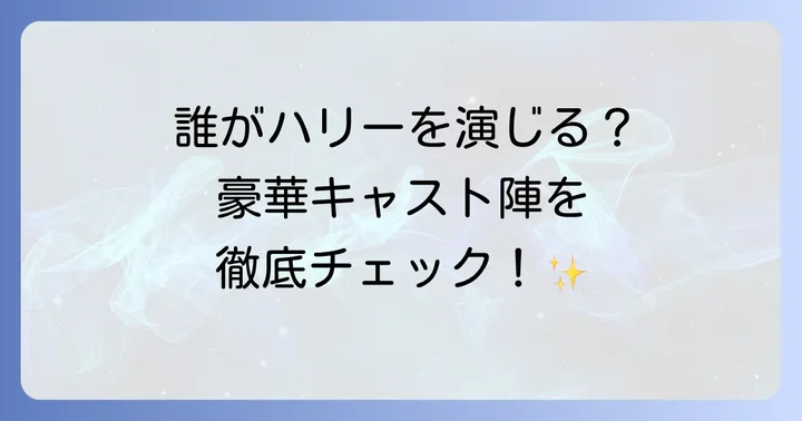 豪華キャスト陣を紹介！歴代ハリーポッター役から注目キャストまで