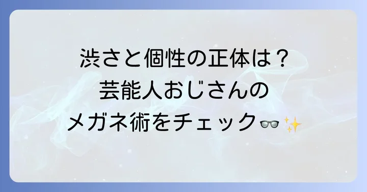 黒縁メガネが似合う芸能人おじさんたち