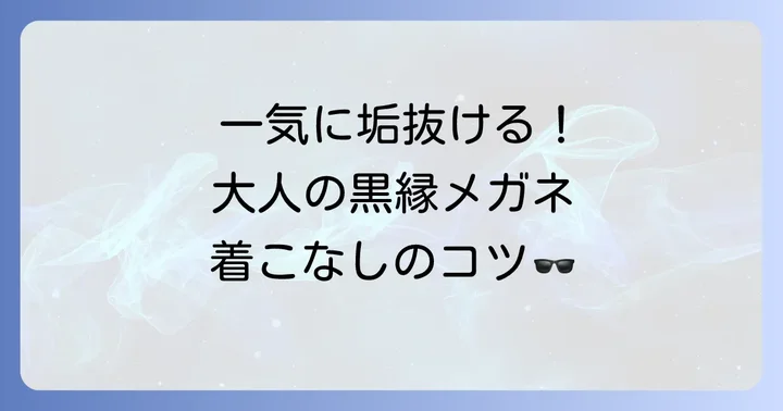黒縁メガネを最大限に活かすスタイリング術