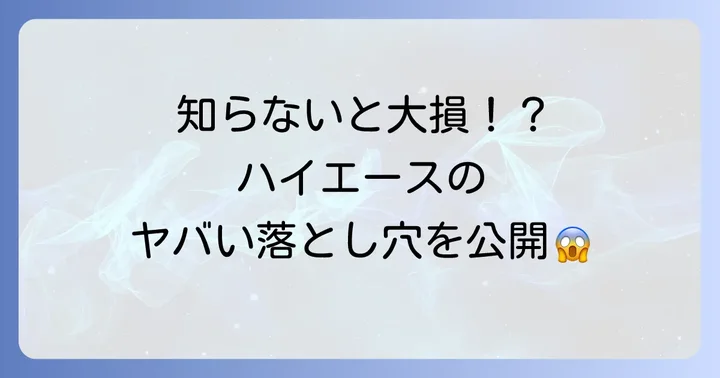 ハイエースでよくある「ドツボ」とは？具体的な事例を解説