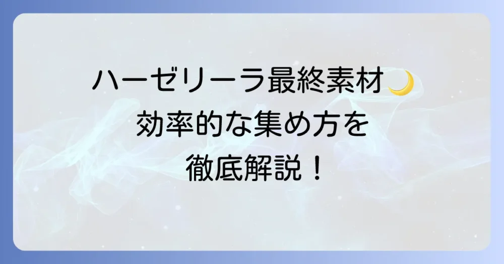 グラブルのハーゼリーラ最終上限解放素材の全て！効率的な集め方と解放手順